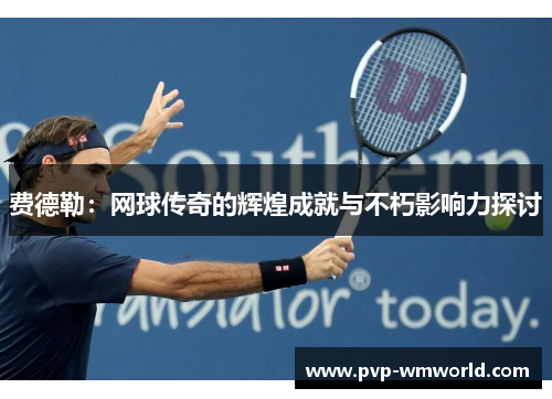 费德勒：网球传奇的辉煌成就与不朽影响力探讨