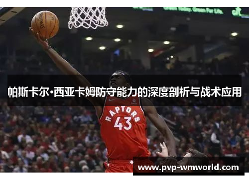 帕斯卡尔·西亚卡姆防守能力的深度剖析与战术应用