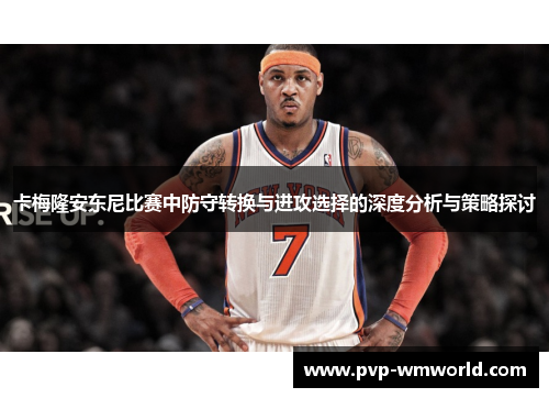 卡梅隆安东尼比赛中防守转换与进攻选择的深度分析与策略探讨
