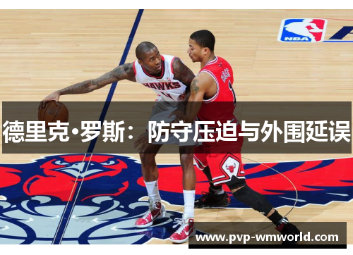 德里克·罗斯：防守压迫与外围延误