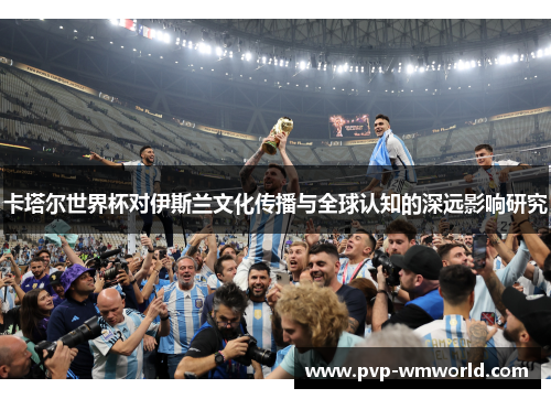 卡塔尔世界杯对伊斯兰文化传播与全球认知的深远影响研究