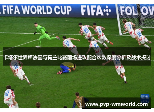 卡塔尔世界杯法国与荷兰比赛前场进攻配合次数深度分析及战术探讨