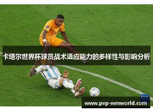 卡塔尔世界杯球员战术适应能力的多样性与影响分析