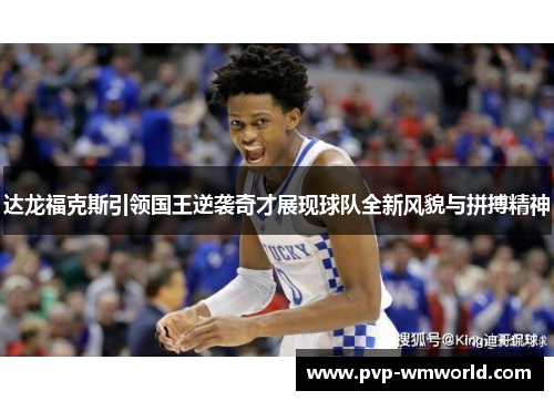 达龙福克斯引领国王逆袭奇才展现球队全新风貌与拼搏精神
