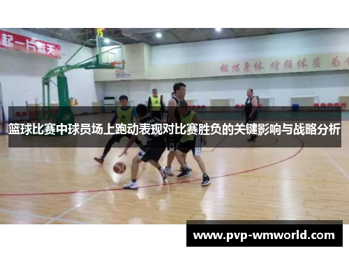 篮球比赛中球员场上跑动表现对比赛胜负的关键影响与战略分析