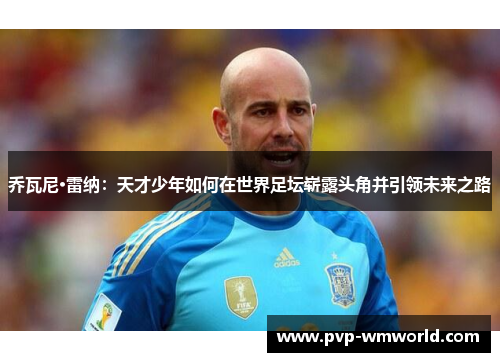 乔瓦尼·雷纳：天才少年如何在世界足坛崭露头角并引领未来之路