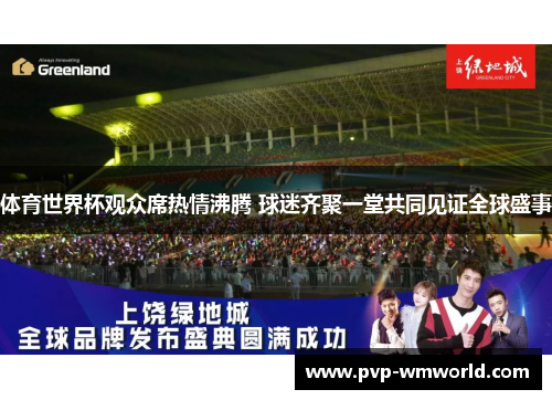体育世界杯观众席热情沸腾 球迷齐聚一堂共同见证全球盛事