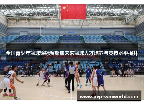 全国青少年篮球锦标赛聚焦未来篮球人才培养与竞技水平提升