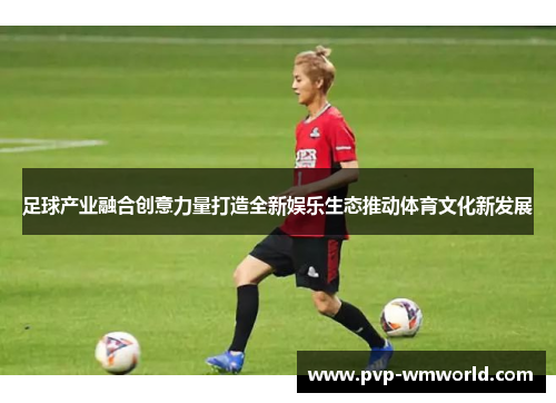 足球产业融合创意力量打造全新娱乐生态推动体育文化新发展