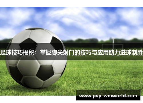 足球技巧揭秘：掌握脚尖射门的技巧与应用助力进球制胜