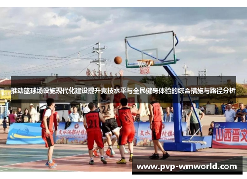 推动篮球场设施现代化建设提升竞技水平与全民健身体验的综合措施与路径分析