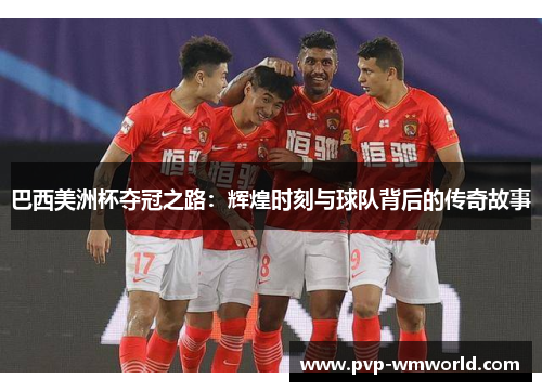 巴西美洲杯夺冠之路：辉煌时刻与球队背后的传奇故事