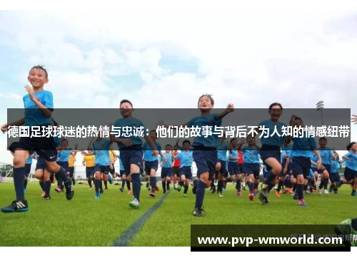 德国足球球迷的热情与忠诚：他们的故事与背后不为人知的情感纽带