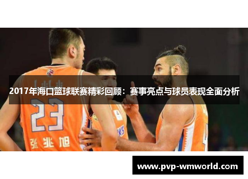 2017年海口篮球联赛精彩回顾：赛事亮点与球员表现全面分析