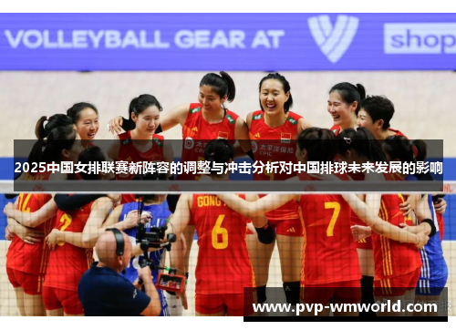 2025中国女排联赛新阵容的调整与冲击分析对中国排球未来发展的影响