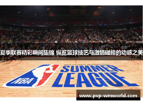 夏季联赛精彩瞬间集锦 纵览篮球技艺与激情碰撞的动感之美