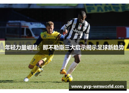 年轻力量崛起：那不勒斯三大启示揭示足球新趋势
