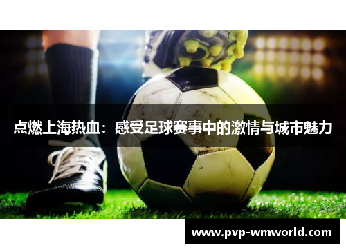点燃上海热血：感受足球赛事中的激情与城市魅力