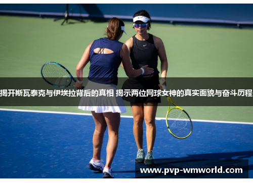 揭开斯瓦泰克与伊埃拉背后的真相 揭示两位网球女神的真实面貌与奋斗历程