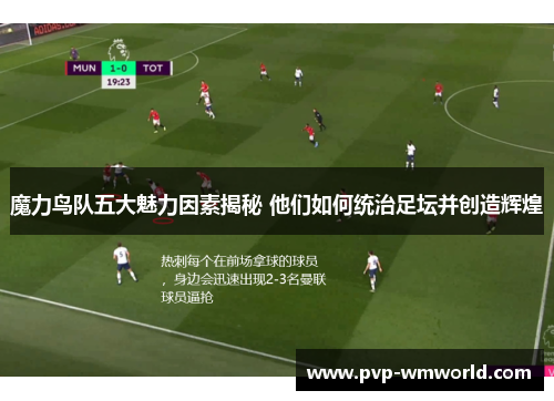 魔力鸟队五大魅力因素揭秘 他们如何统治足坛并创造辉煌