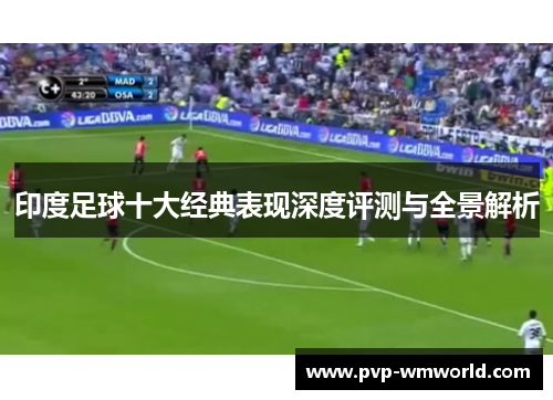 印度足球十大经典表现深度评测与全景解析