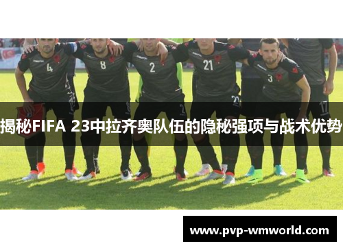 揭秘FIFA 23中拉齐奥队伍的隐秘强项与战术优势